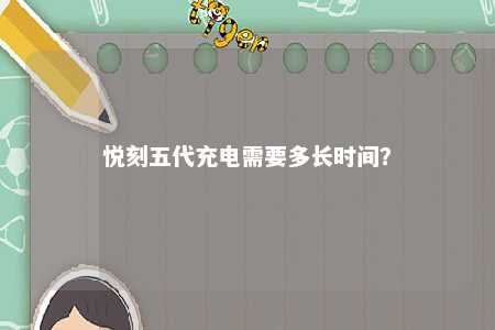 悦刻五代充电需要多长时间
？ 
